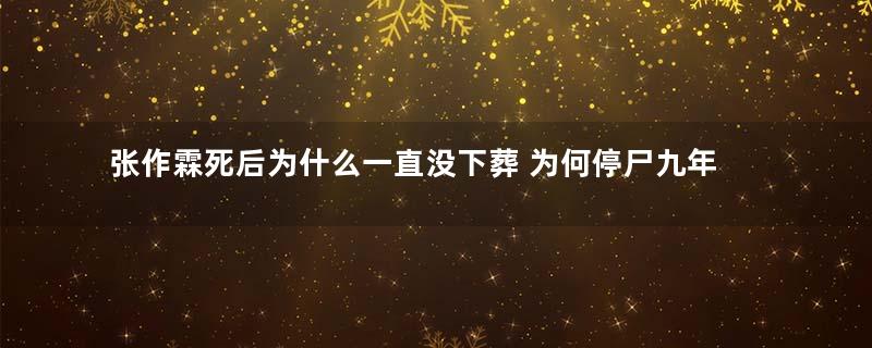 张作霖死后为什么一直没下葬 为何停尸九年